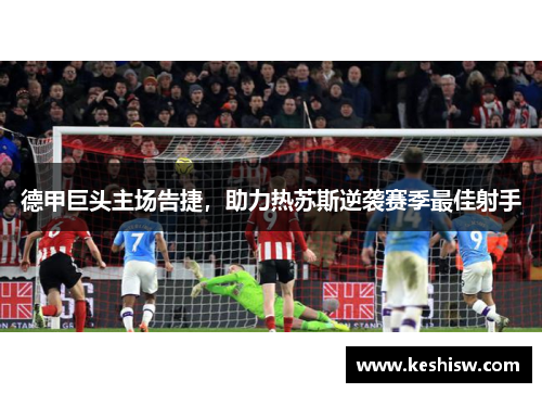 德甲巨头主场告捷，助力热苏斯逆袭赛季最佳射手