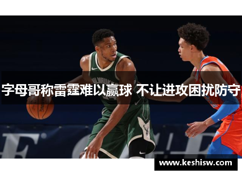 字母哥称雷霆难以赢球 不让进攻困扰防守